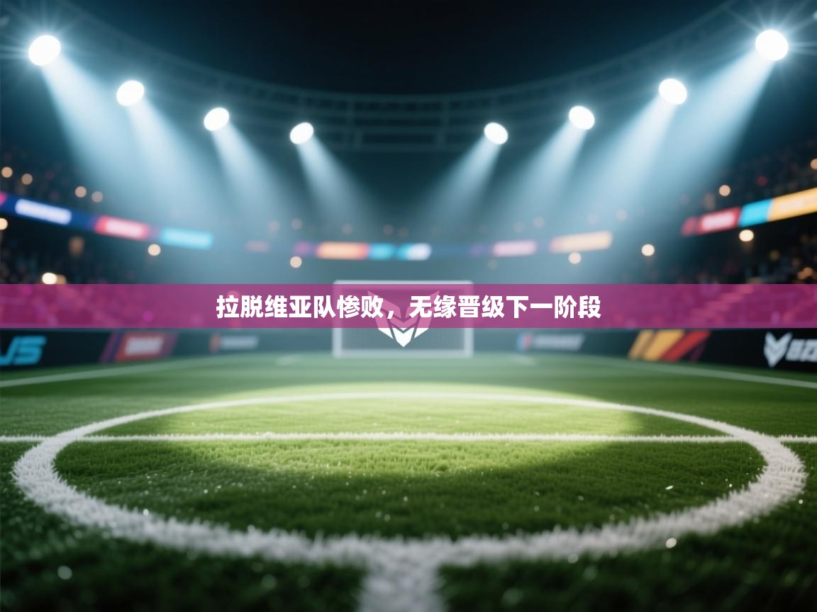 开云体育app官网-拉脱维亚队惨败，无缘晋级下一阶段  第4张