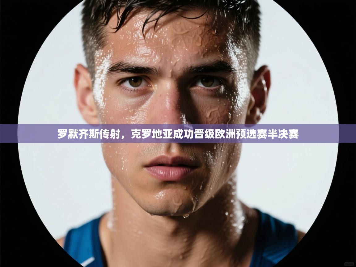 开云体育修改登录密码-罗默齐斯传射，克罗地亚成功晋级欧洲预选赛半决赛  第1张