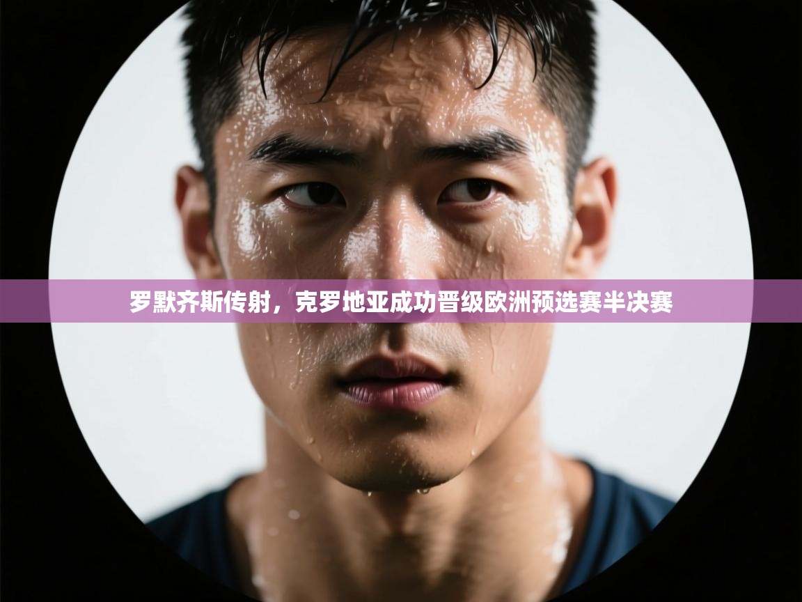 开云体育修改登录密码-罗默齐斯传射，克罗地亚成功晋级欧洲预选赛半决赛  第2张