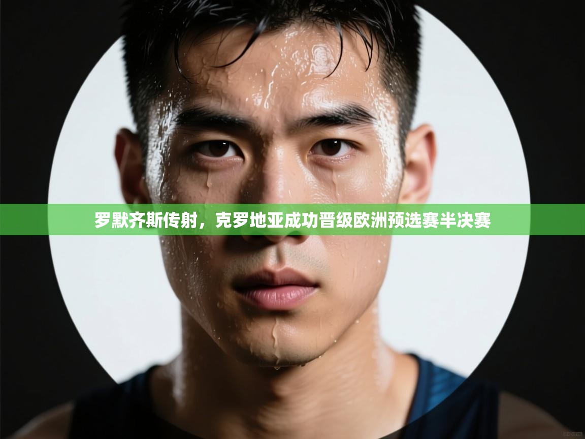 开云体育修改登录密码-罗默齐斯传射，克罗地亚成功晋级欧洲预选赛半决赛  第3张