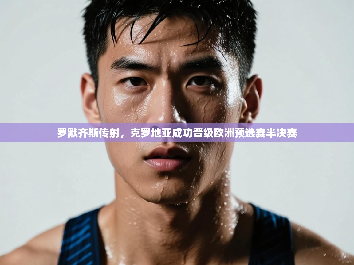 开云体育修改登录密码-罗默齐斯传射，克罗地亚成功晋级欧洲预选赛半决赛  第4张