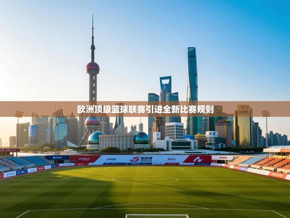 开云体育热门赛事直达-欧洲顶级篮球联赛引进全新比赛规则  第1张