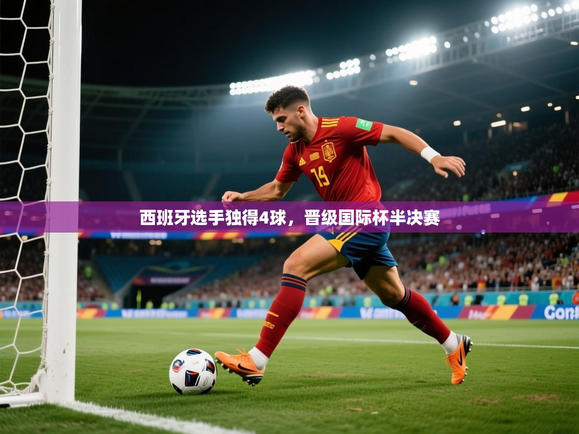 开云体育苹果版下载-西班牙选手独得4球，晋级国际杯半决赛  第4张