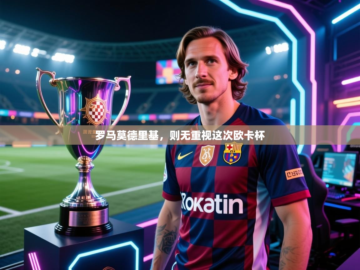 开云体育app官网入口-罗马莫德里基,则无重视这次欧卡杯 第1张