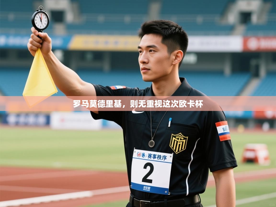 开云体育app官网入口-罗马莫德里基,则无重视这次欧卡杯 第4张