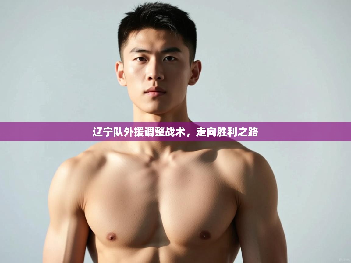 开云体育入口注册-辽宁队外援调整战术,走向胜利之路 第4张