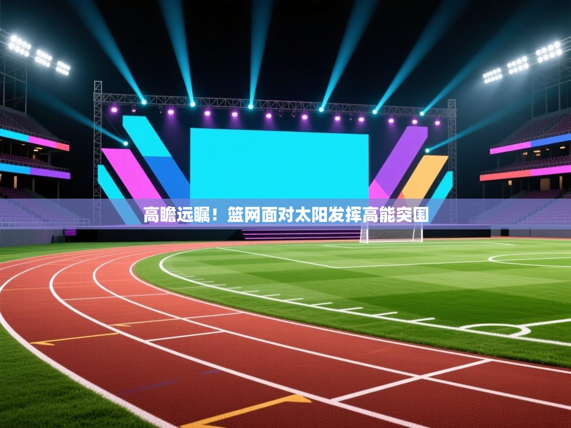 开云体育注册app-高瞻远瞩！篮网面对太阳发挥高能突围  第4张