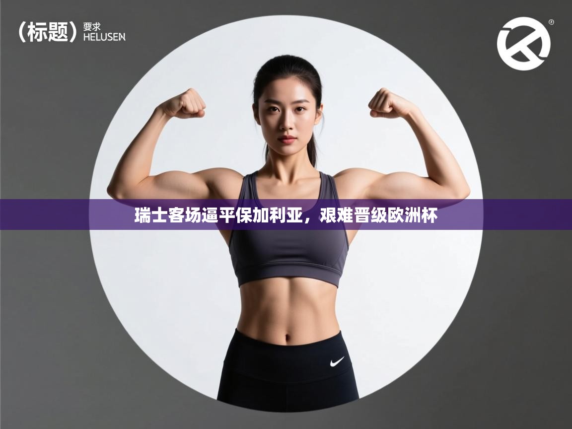 开云体育登录入口-瑞士客场逼平保加利亚，艰难晋级欧洲杯  第2张