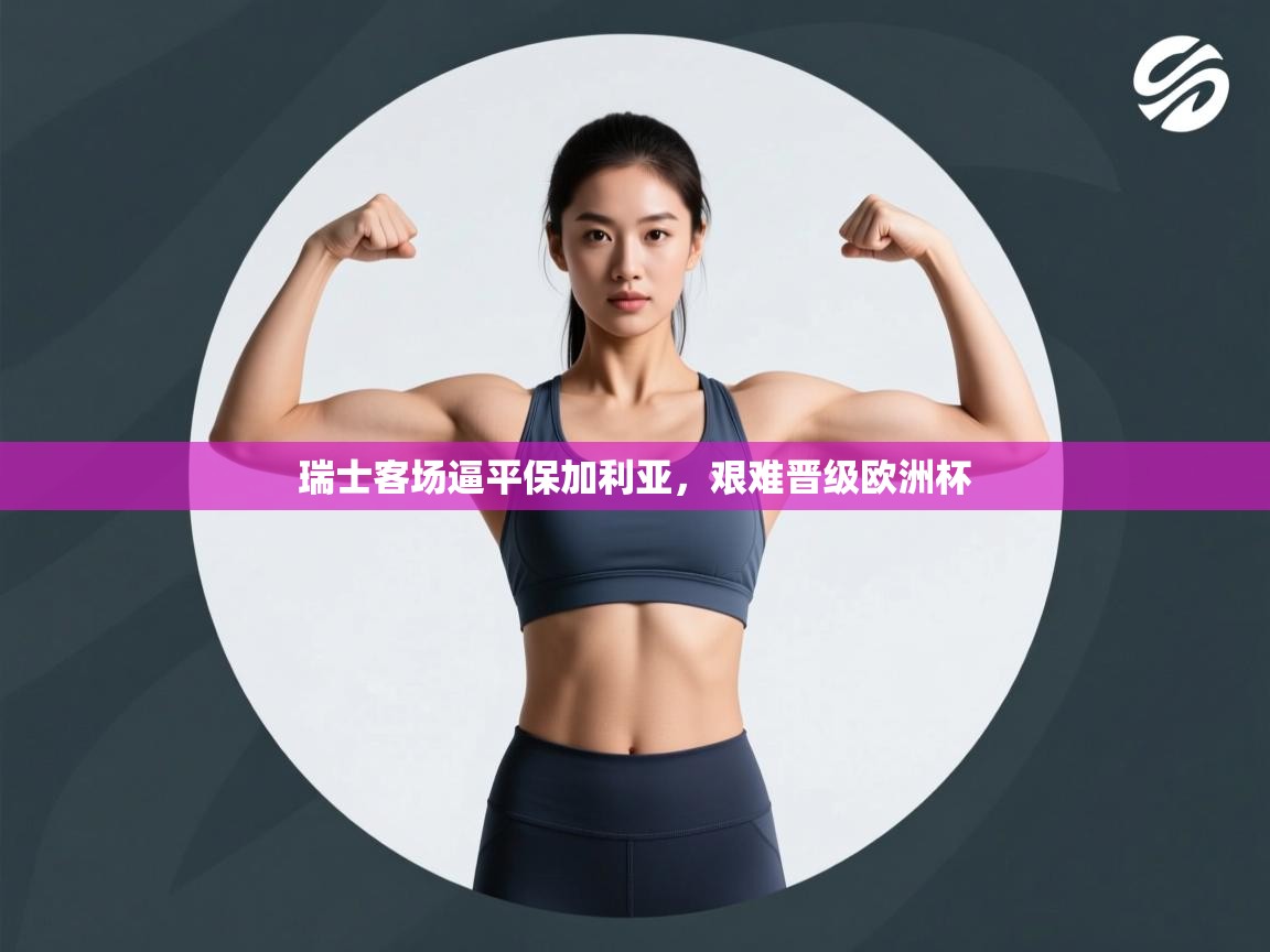 开云体育登录入口-瑞士客场逼平保加利亚，艰难晋级欧洲杯  第4张