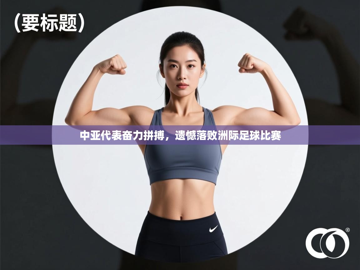 云开体育官网入口-中亚代表奋力拼搏,遗憾落败洲际足球比赛 第2张