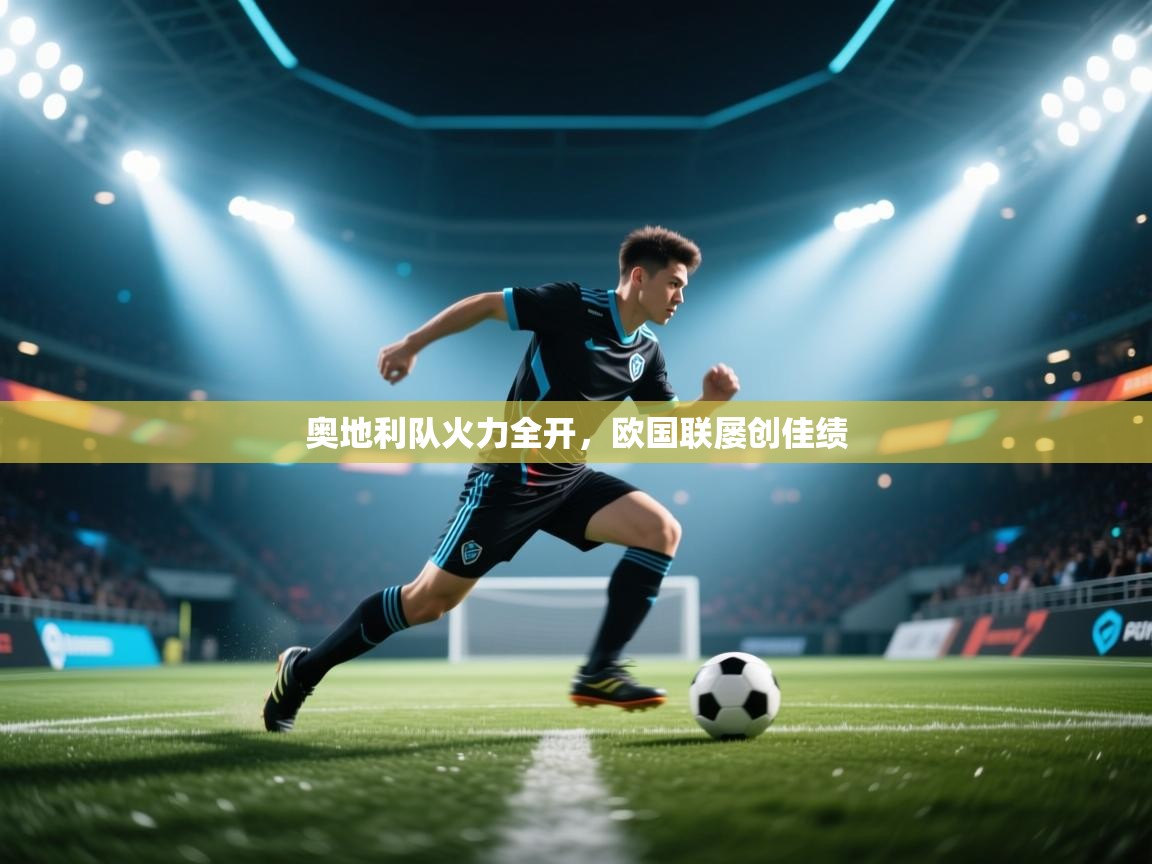 开云官网-奥地利队火力全开,欧国联屡创佳绩 第2张