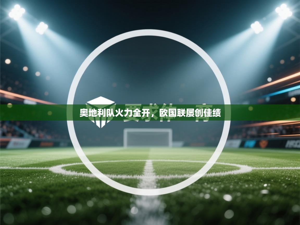 开云官网-奥地利队火力全开,欧国联屡创佳绩 第3张