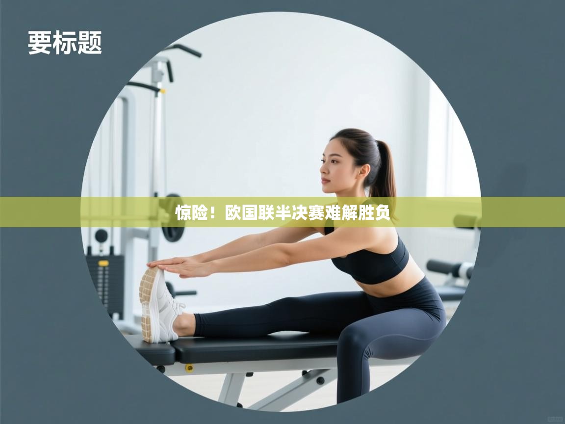 开云体育app官网入口-惊险!欧国联半决赛难解胜负 第4张