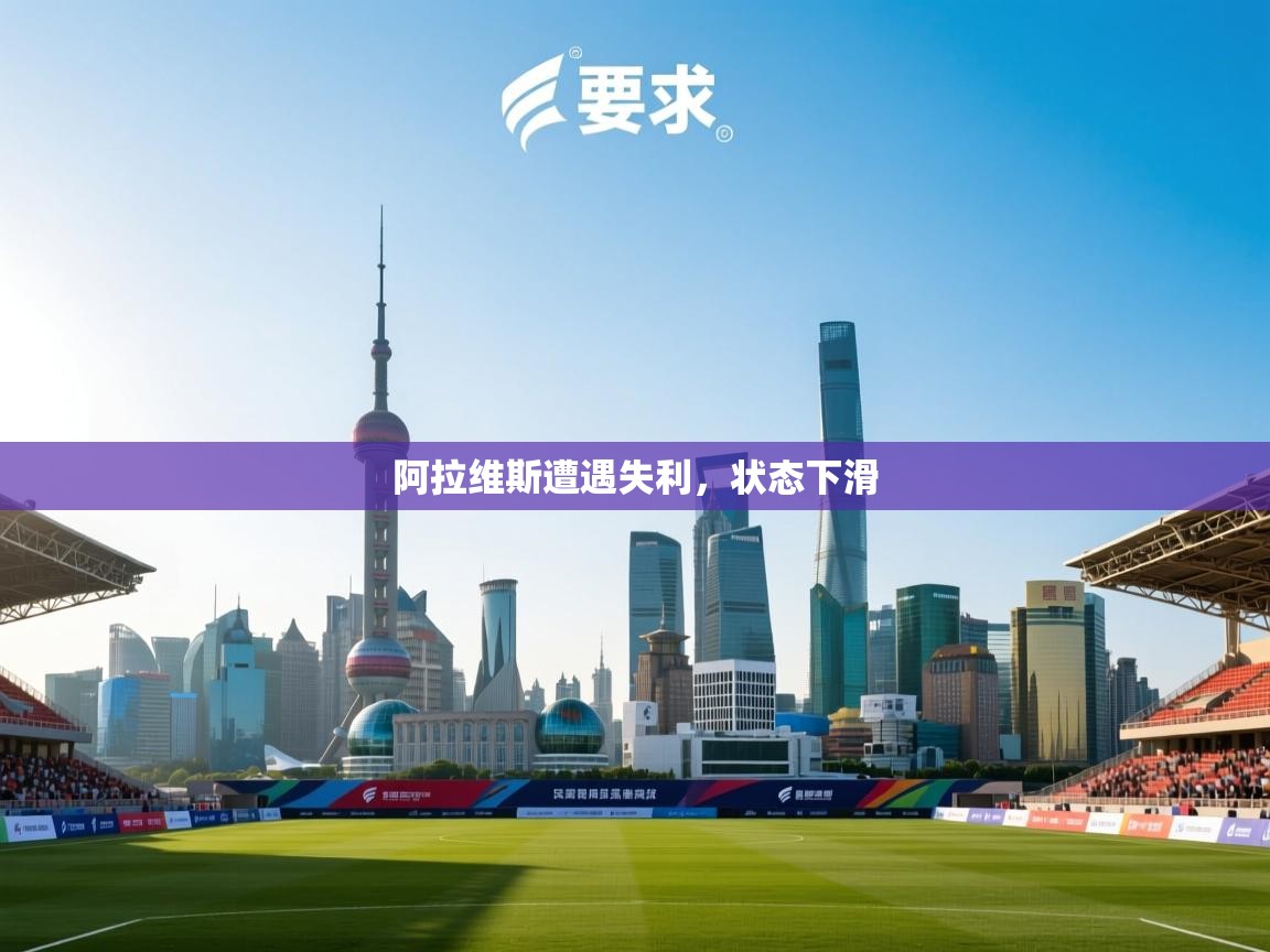 开云体育app下载地址-阿拉维斯遭遇失利,状态下滑 第3张