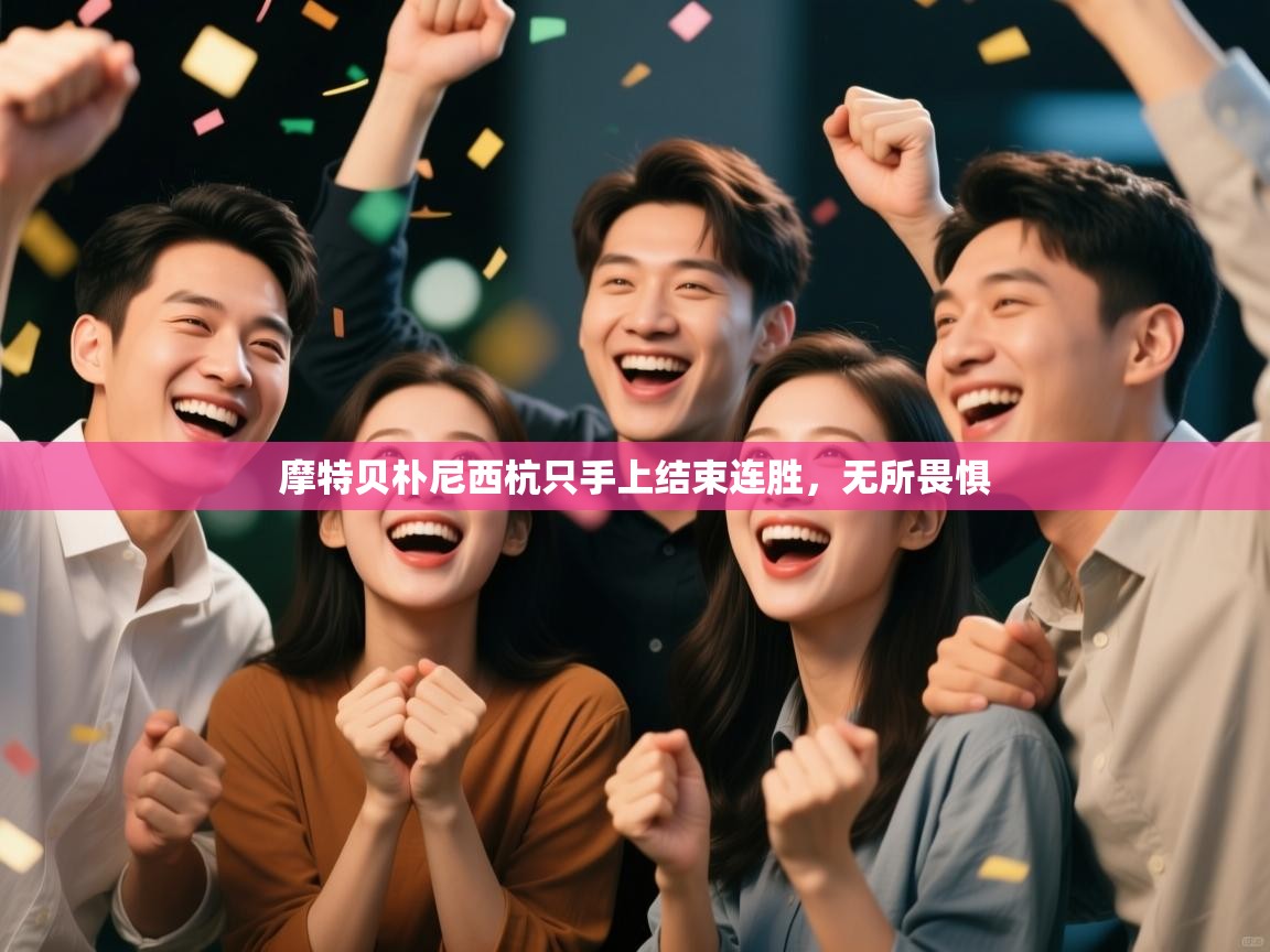 开云·体育app中国官方网站-摩特贝朴尼西杭只手上结束连胜，无所畏惧  第2张