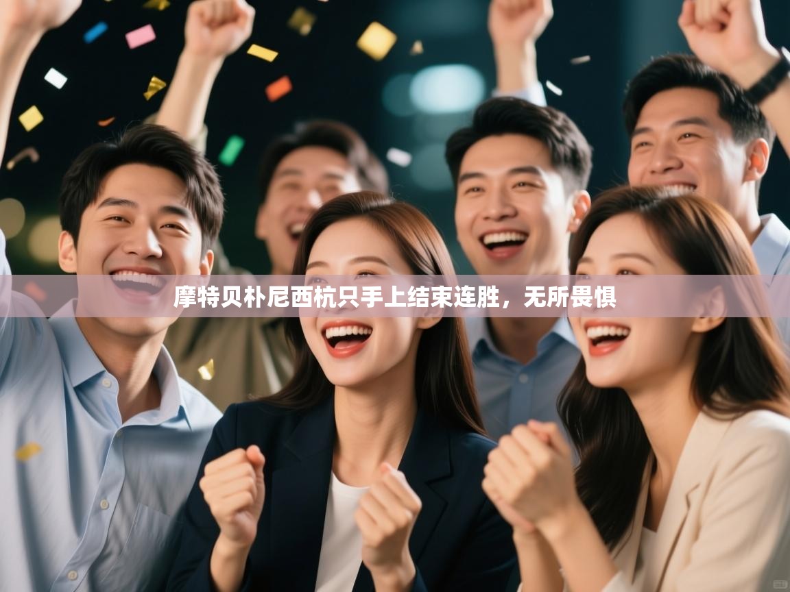 开云·体育app中国官方网站-摩特贝朴尼西杭只手上结束连胜，无所畏惧  第3张