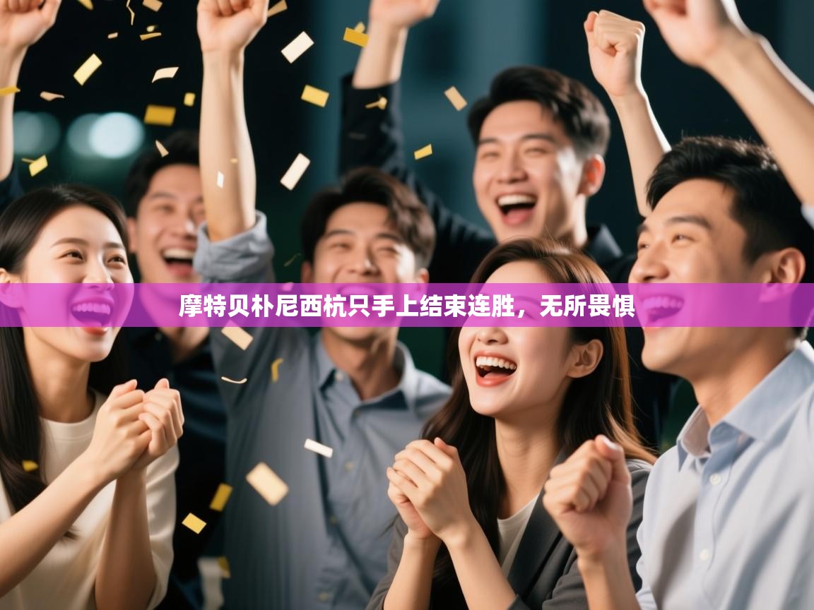 开云·体育app中国官方网站-摩特贝朴尼西杭只手上结束连胜，无所畏惧  第4张