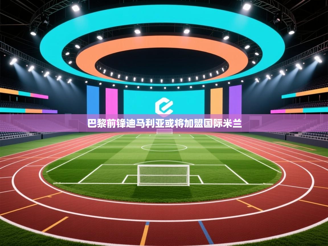 开云体育入口网址-巴黎前锋迪马利亚或将加盟国际米兰 第1张