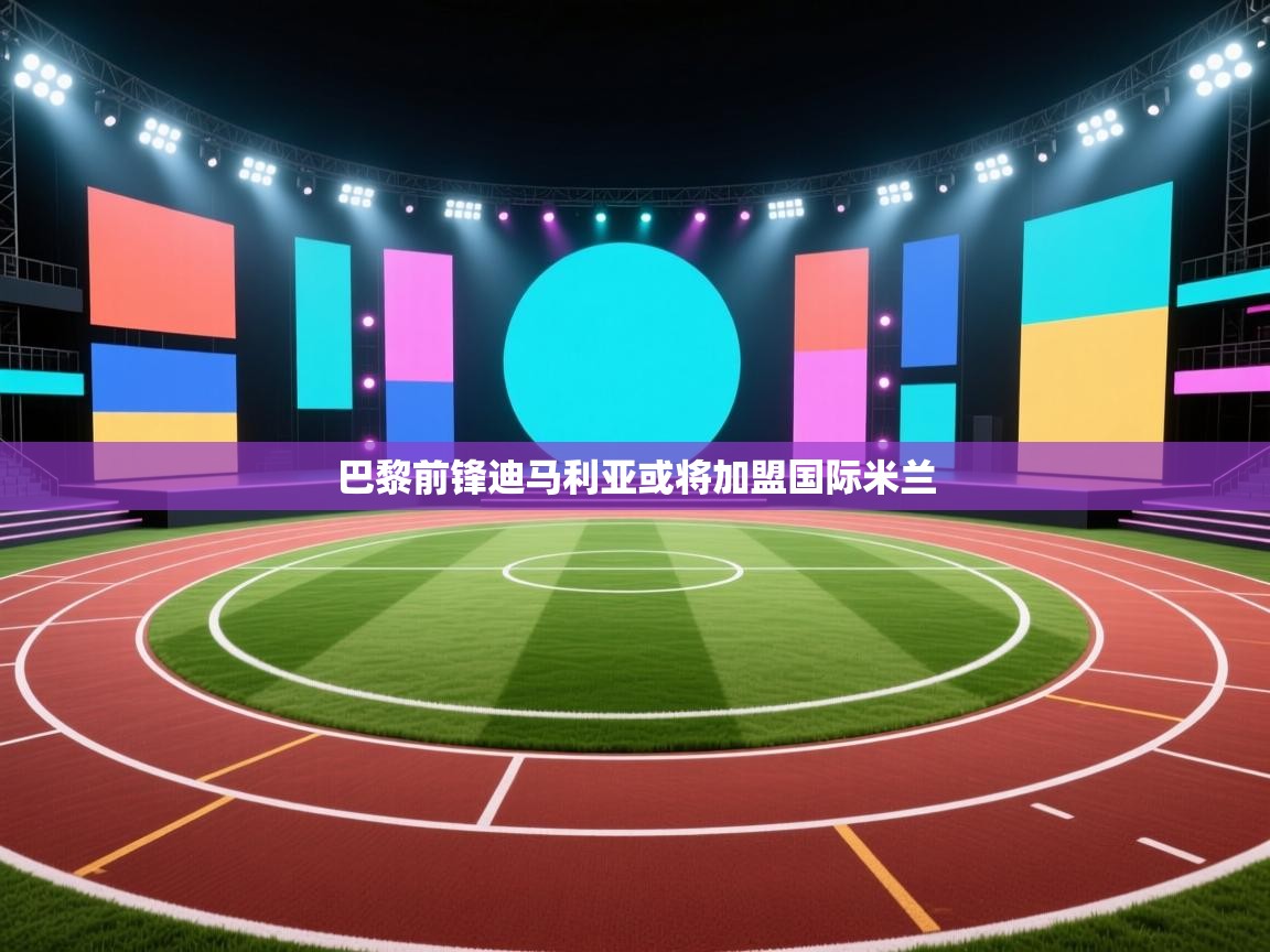 开云体育入口网址-巴黎前锋迪马利亚或将加盟国际米兰 第3张