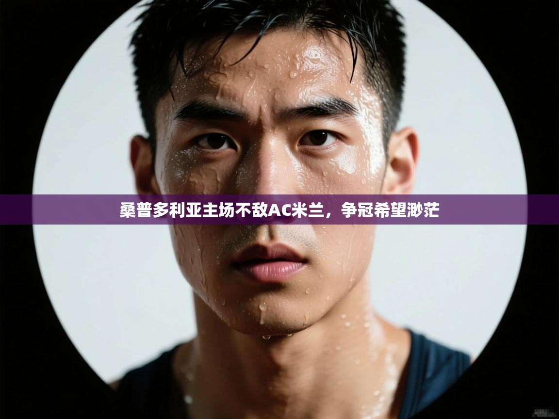 云开体育app官网登录入口-桑普多利亚主场不敌AC米兰，争冠希望渺茫  第1张