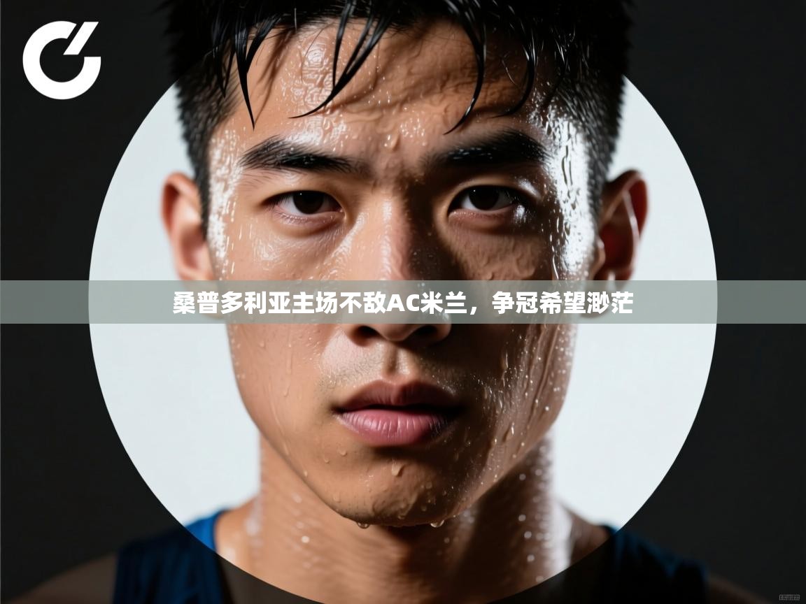 云开体育app官网登录入口-桑普多利亚主场不敌AC米兰，争冠希望渺茫  第2张