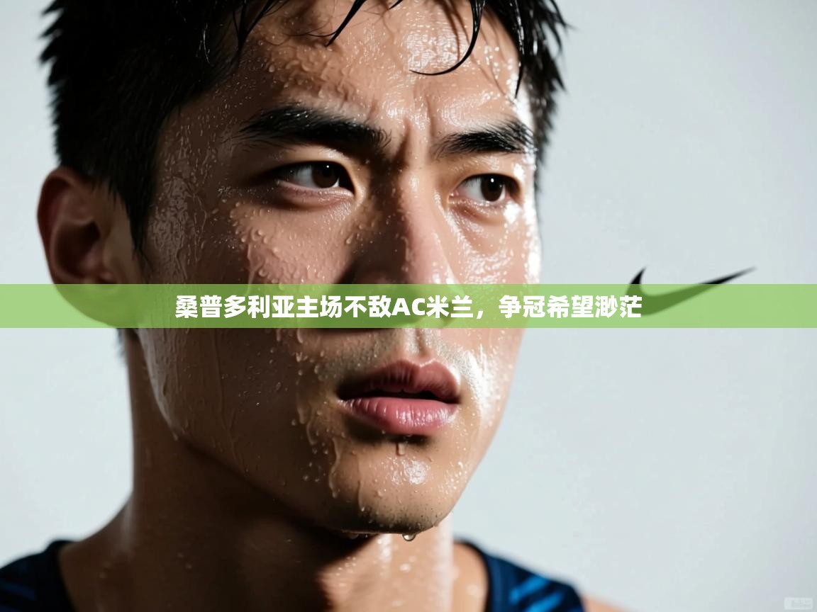 云开体育app官网登录入口-桑普多利亚主场不敌AC米兰，争冠希望渺茫  第4张