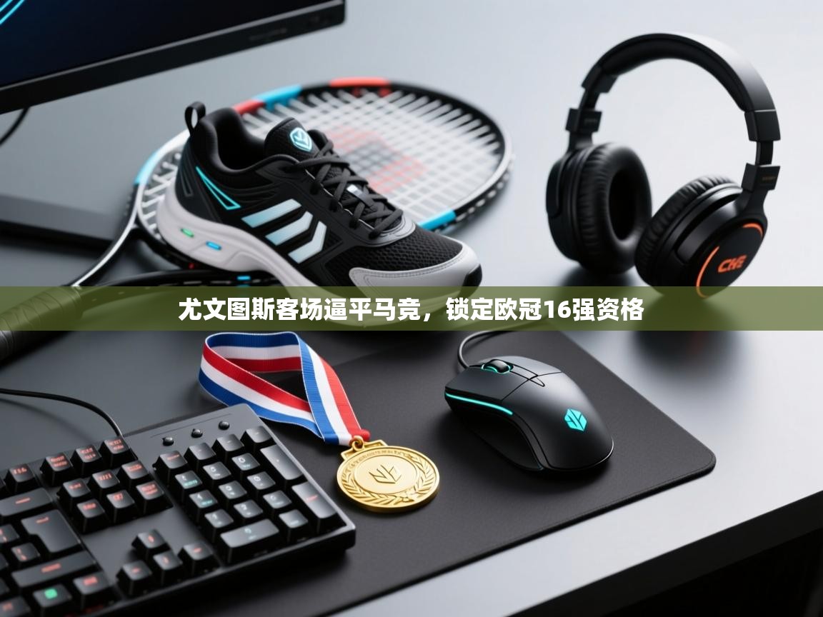 开云体育安装失败怎么办-尤文图斯客场逼平马竞，锁定欧冠16强资格  第1张