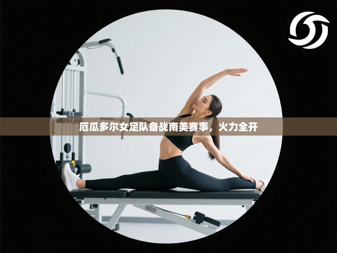 开云体育在线入口-厄瓜多尔女足队备战南美赛事,火力全开 第1张