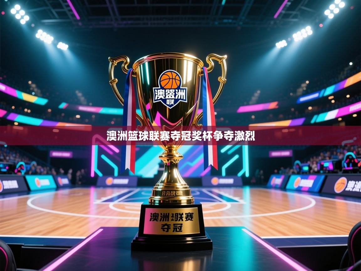 开云体育app官网下载地址-澳洲篮球联赛夺冠奖杯争夺激烈  第1张