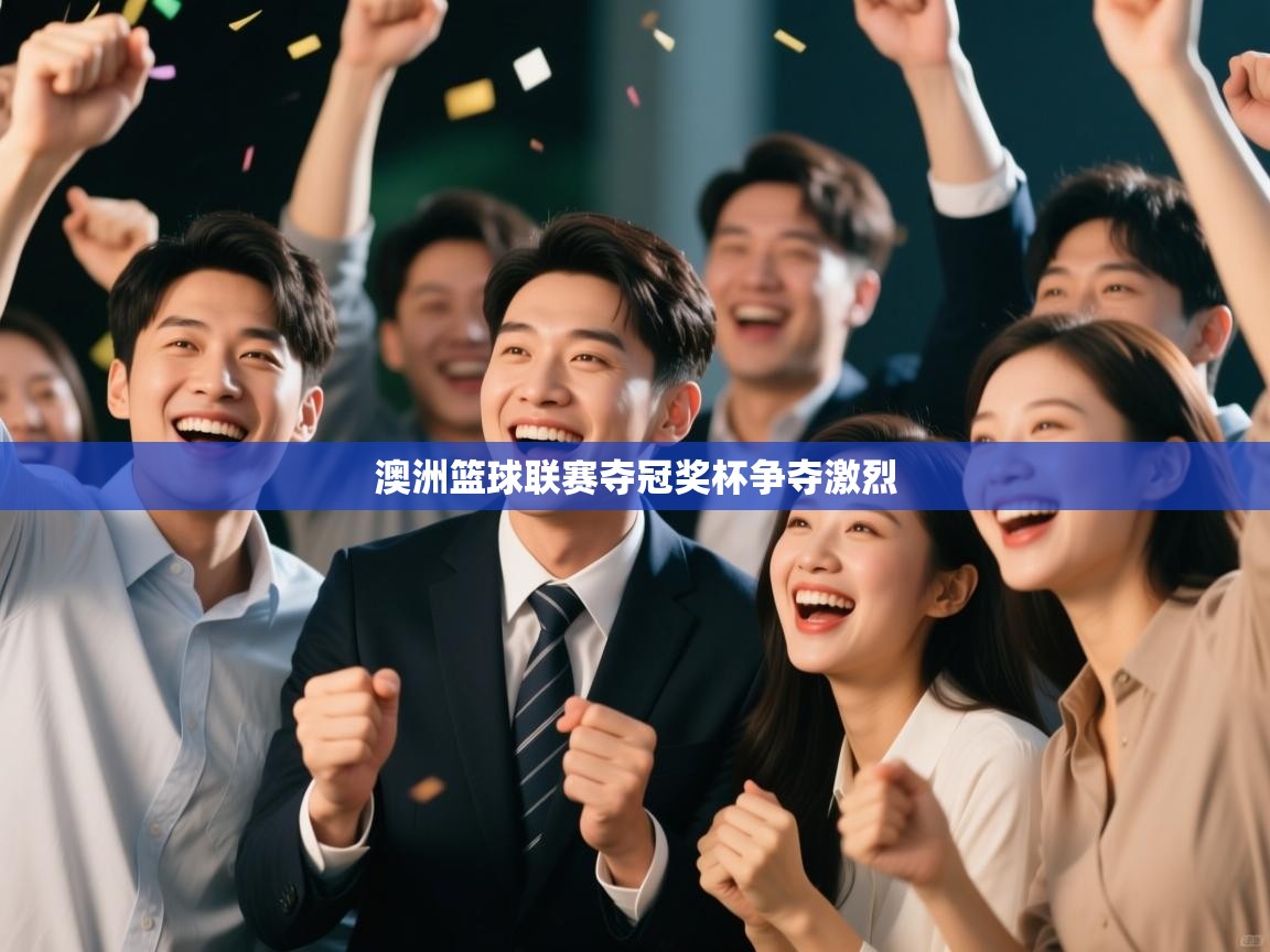 开云体育app官网下载地址-澳洲篮球联赛夺冠奖杯争夺激烈  第3张