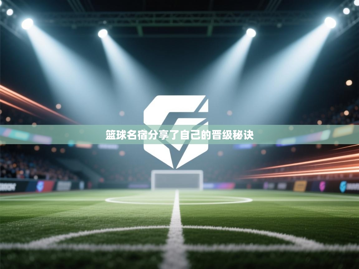 开云体育入口客服-篮球名宿分享了自己的晋级秘诀  第2张