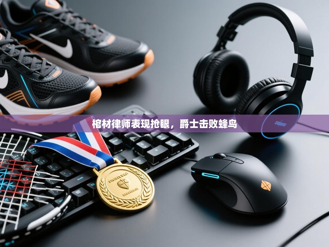 云开体育官网登录入口手机版-棺材律师表现抢眼，爵士击败蜂鸟  第1张