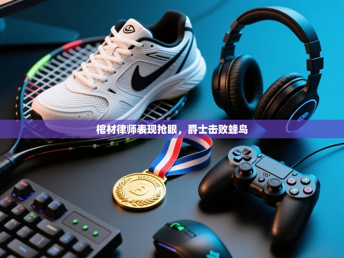 云开体育官网登录入口手机版-棺材律师表现抢眼，爵士击败蜂鸟  第2张