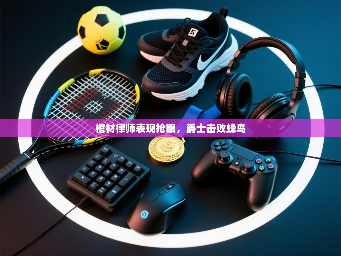 云开体育官网登录入口手机版-棺材律师表现抢眼，爵士击败蜂鸟  第3张