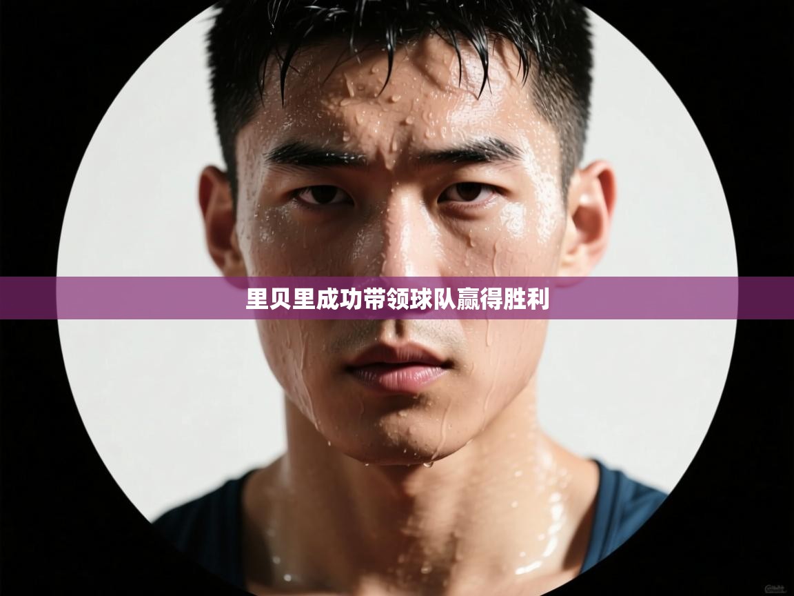 开云体育直播-里贝里成功带领球队赢得胜利  第3张