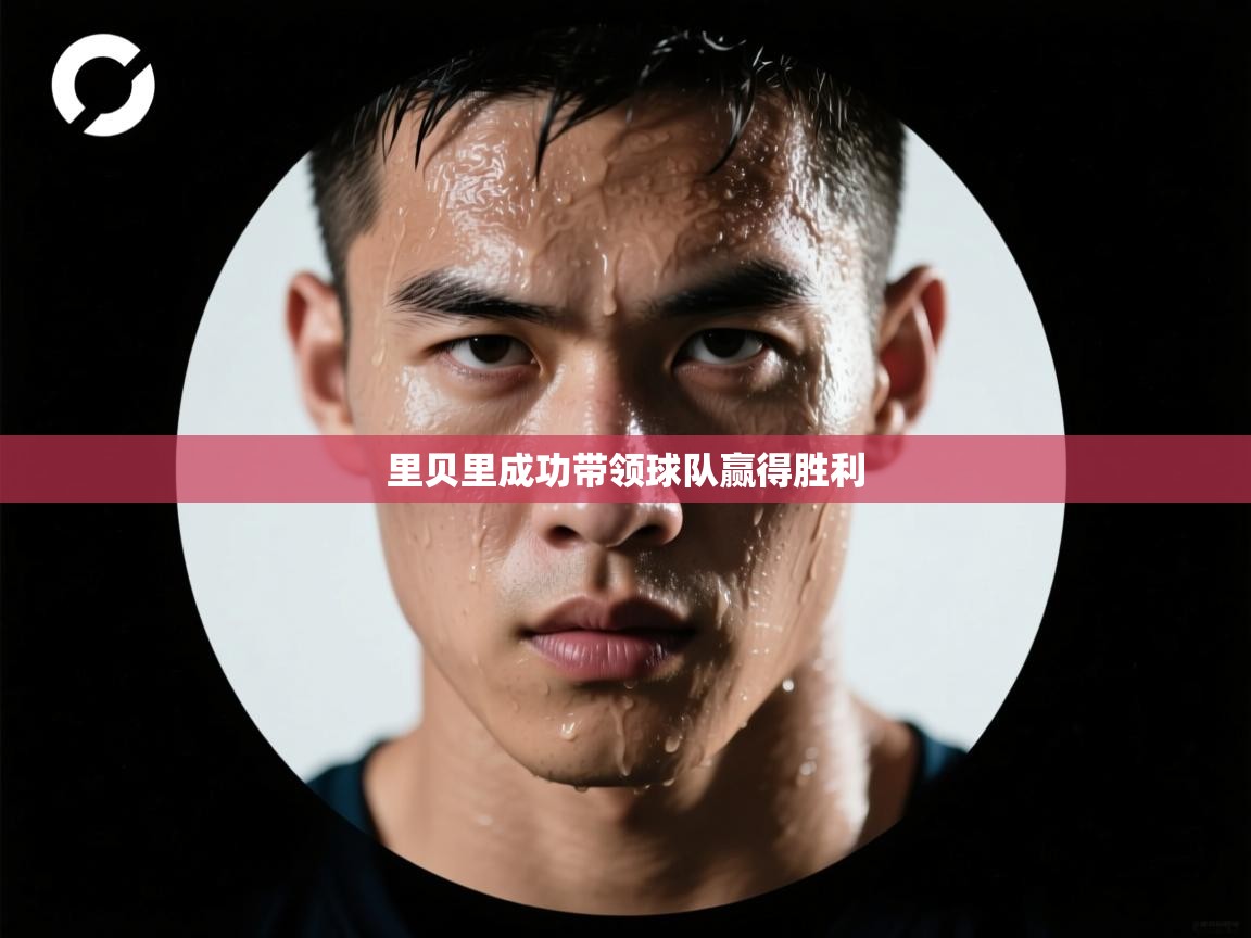 开云体育直播-里贝里成功带领球队赢得胜利  第4张